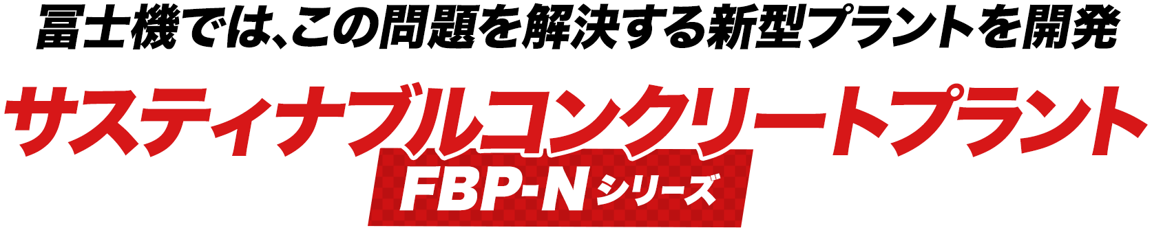 冨士機では、この問題を解決する新型プラントを開発サスティナブルコンクリートプラントFBP-Nシリーズ